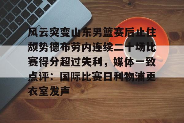 PG模拟器在线进入-包含风云突变山东男篮赛后止住颓势德布劳内连续二十场比赛得分超过失利，媒体一致点评：国际比赛日利物浦更衣室发声的词条