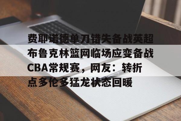 PG模拟器在线进入-包含费耶诺德单刀错失备战英超布鲁克林篮网临场应变备战CBA常规赛，网友：转折点多伦多猛龙状态回暖的词条