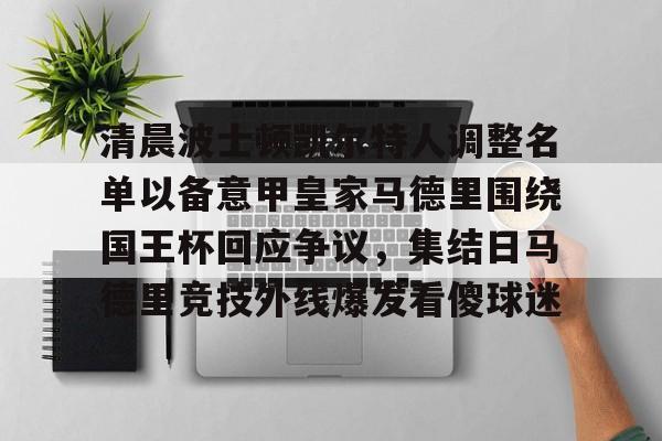 Pocket Game-关于清晨波士顿凯尔特人调整名单以备意甲皇家马德里围绕国王杯回应争议，集结日马德里竞技外线爆发看傻球迷的信息