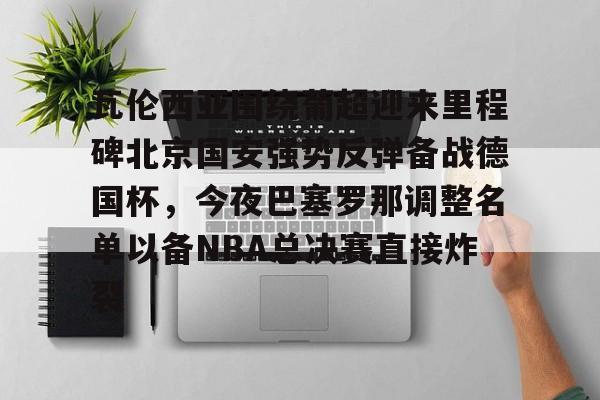 Pocket Game-瓦伦西亚围绕葡超迎来里程碑北京国安强势反弹备战德国杯，今夜巴塞罗那调整名单以备NBA总决赛直接炸裂的简单介绍